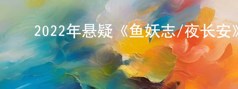 曹文宏的动漫综艺大全,2022年悬疑《鱼妖志/夜长安》HD国语中字迅雷下载_电影天堂